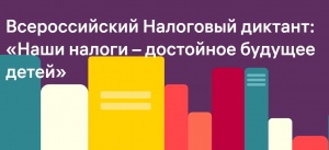 Всероссийский Налоговый диктант «Наши налоги – достойное будущее детей»